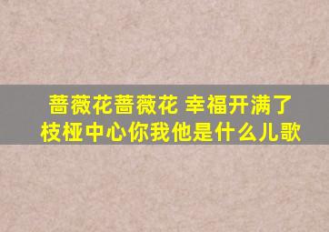 蔷薇花蔷薇花 幸福开满了枝桠中心你我他是什么儿歌